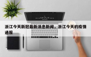 浙江今天新冠最新消息新闻，浙江今天的疫情通报