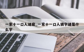 一家十一口人谜底_一家十一口人猜字谜是什么字