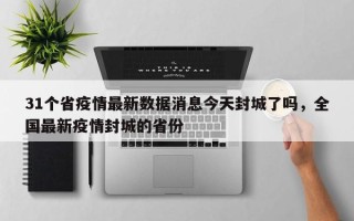 31个省疫情最新数据消息今天封城了吗，全国最新疫情封城的省份