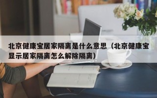 北京健康宝居家隔离是什么意思（北京健康宝显示居家隔离怎么解除隔离）