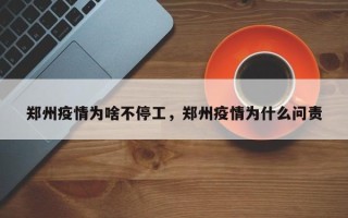 郑州疫情为啥不停工，郑州疫情为什么问责