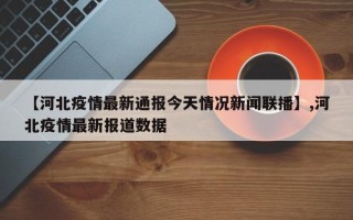 【河北疫情最新通报今天情况新闻联播】,河北疫情最新报道数据