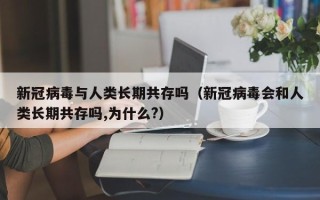 新冠病毒与人类长期共存吗（新冠病毒会和人类长期共存吗,为什么?）