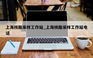 上海核酸采样工作站_上海核酸采样工作站电话