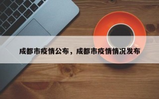 成都市疫情公布，成都市疫情情况发布