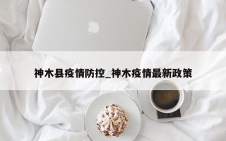 神木县疫情防控_神木疫情最新政策