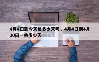 4月4日到今天是多少天呢，4月4日到4月30日一共多少天