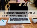 【河北新增327例确诊病例轨迹公布】,河北新增20例病例行动轨迹公布