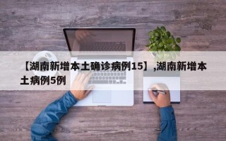 【湖南新增本土确诊病例15】,湖南新增本土病例5例