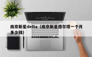 南京新星delta（南京新星德尔塔一个月多少钱）