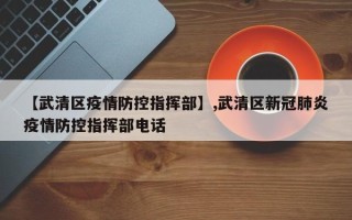 【武清区疫情防控指挥部】,武清区新冠肺炎疫情防控指挥部电话