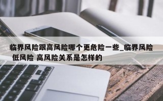 临界风险跟高风险哪个更危险一些_临界风险 低风险 高风险关系是怎样的