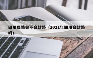 四川疫情会不会封路（2021年四川会封路吗）
