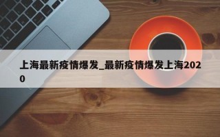 上海最新疫情爆发_最新疫情爆发上海2020