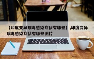 【印度变异病毒感染症状有哪些】,印度变异病毒感染症状有哪些图片