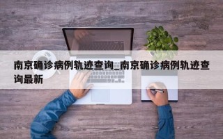 南京确诊病例轨迹查询_南京确诊病例轨迹查询最新
