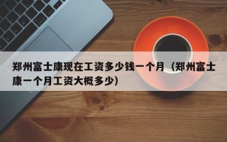 郑州富士康现在工资多少钱一个月（郑州富士康一个月工资大概多少）