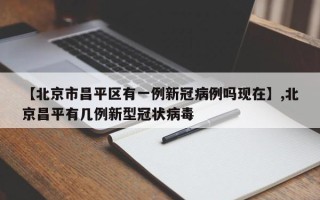 【北京市昌平区有一例新冠病例吗现在】,北京昌平有几例新型冠状病毒