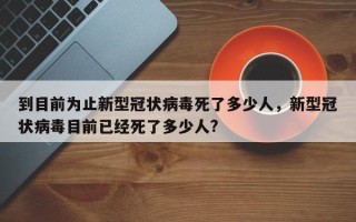 到目前为止新型冠状病毒死了多少人，新型冠状病毒目前已经死了多少人?