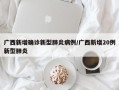 广西新增确诊新型肺炎病例/广西新增20例新型肺炎