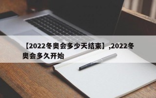 【2022冬奥会多少天结束】,2022冬奥会多久开始