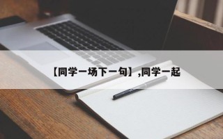 【同学一场下一句】,同学一起