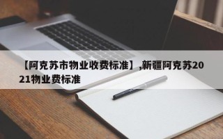 【阿克苏市物业收费标准】,新疆阿克苏2021物业费标准