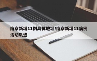 南京新增11例具体地址/南京新增11病例活动轨迹