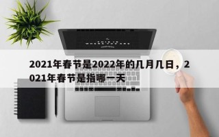2021年春节是2022年的几月几日，2021年春节是指哪一天