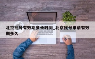 北京摇号有效期多长时间_北京摇号申请有效期多久