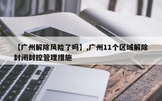 【广州解除风险了吗】,广州11个区域解除封闭封控管理措施