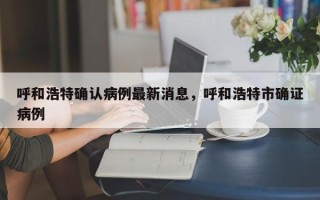 呼和浩特确认病例最新消息，呼和浩特市确证病例