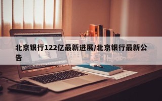 北京银行122亿最新进展/北京银行最新公告