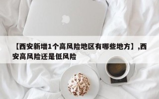 【西安新增1个高风险地区有哪些地方】,西安高风险还是低风险
