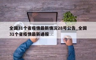 全国31个省疫情最新情况28号公告_全国31个省疫情最新通报