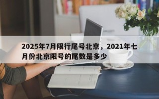 2025年7月限行尾号北京，2021年七月份北京限号的尾数是多少