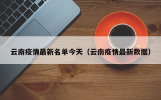 云南疫情最新名单今天（云南疫情最新数据）