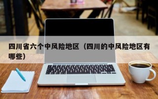 四川省六个中风险地区（四川的中风险地区有哪些）