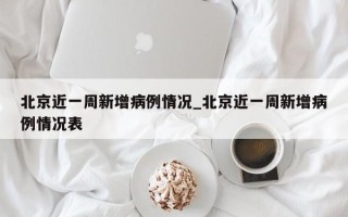 北京近一周新增病例情况_北京近一周新增病例情况表