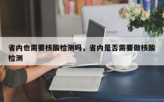 省内也需要核酸检测吗，省内是否需要做核酸检测