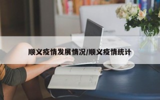 顺义疫情发展情况/顺义疫情统计
