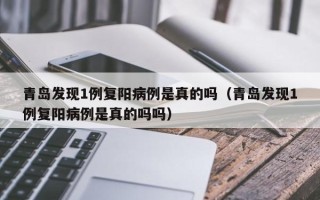 青岛发现1例复阳病例是真的吗（青岛发现1例复阳病例是真的吗吗）