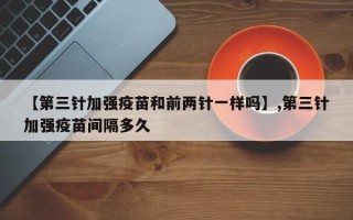 【第三针加强疫苗和前两针一样吗】,第三针加强疫苗间隔多久