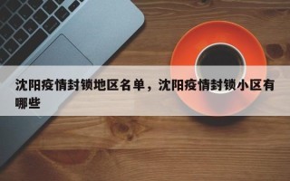 沈阳疫情封锁地区名单，沈阳疫情封锁小区有哪些