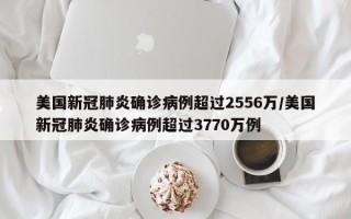 美国新冠肺炎确诊病例超过2556万/美国新冠肺炎确诊病例超过3770万例