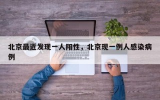 北京最近发现一人阳性，北京现一例人感染病例