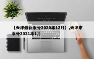【天津最新限号2020年12月】,天津市限号2021年1月