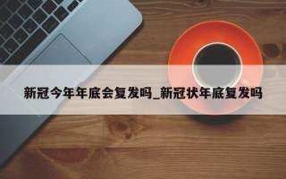 新冠今年年底会复发吗_新冠状年底复发吗