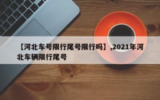 【河北车号限行尾号限行吗】,2021年河北车辆限行尾号