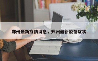 郑卅最新疫情消息，郑州最新疫情症状